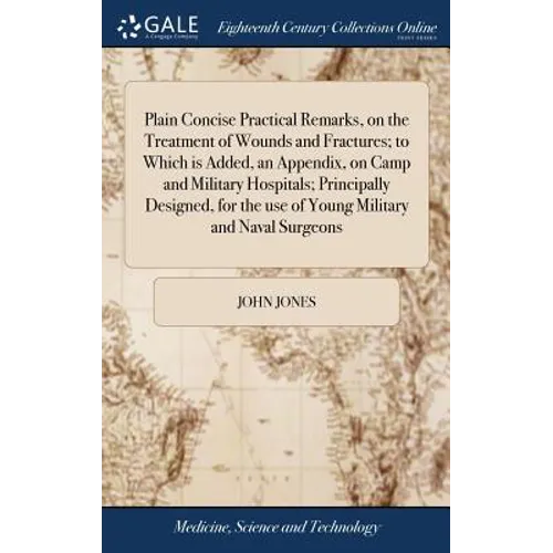 Plain Concise Practical Remarks, on the Treatment of Wounds and Fractures; to Which is Added, an Appendix, on Camp and Military Hospitals; Principally - Hardcover