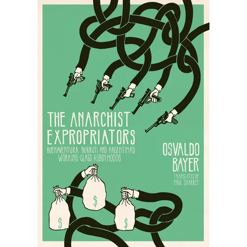 The Anarchist Expropriators: Buenaventura Durruti and Argentina's Working-Class Robin Hoods - Paperback
