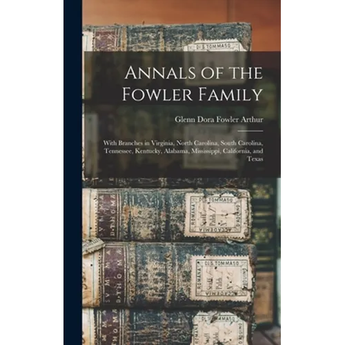 Annals of the Fowler Family: With Branches in Virginia, North Carolina, South Carolina, Tennessee, Kentucky, Alabama, Mississippi, California, and Tex - Hardcover