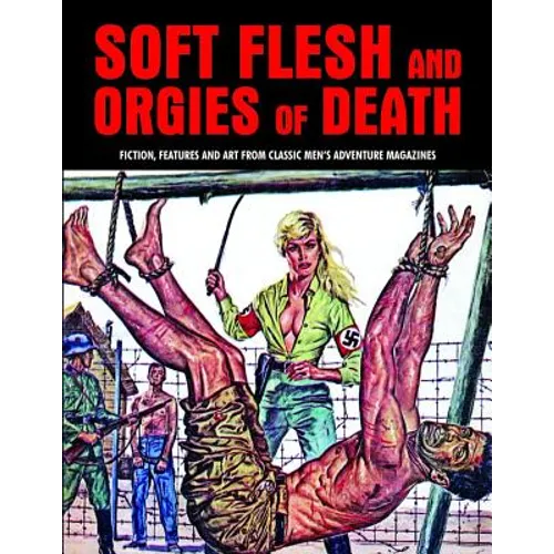 Soft Flesh and Orgies of Death: Fiction, Features & Art from Classic Men's Adventure Magazines - Paperback