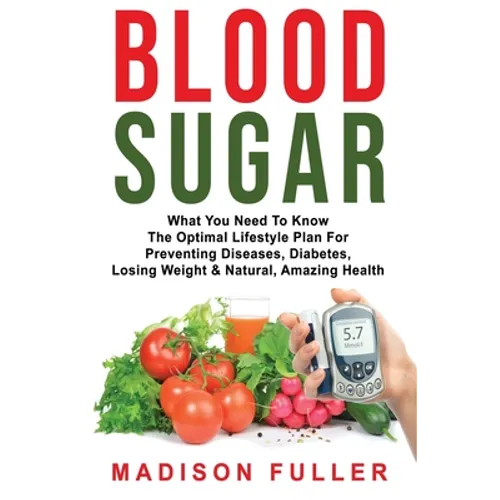 Blood Sugar: What You Need To Know, The Optimal Lifestyle Plan For Preventing Diseases, Diabetes, Losing Weight & Natural, Amazing Health - Paperback