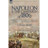 Napoleon and the Campaign of 1806: The Napoleonic Method of Organisation and Command to the Battles of Jena & Auerstadt - Paperback