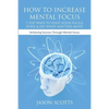 How to Increase Mental Focus: 7 Top Ways to Find Your Focus Zone & Do What Matters Most: Achieving Success Through Mental Focus - Paperback
