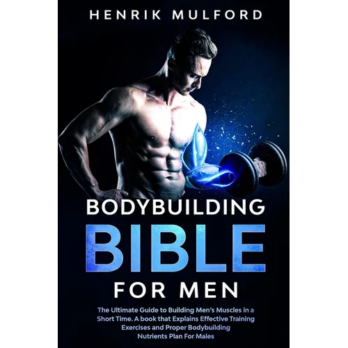 The Bodybuilding Bible for Men: The ultimate guidebook to building men's muscles in a short time. A book that explains effective training exercises an - Paperback