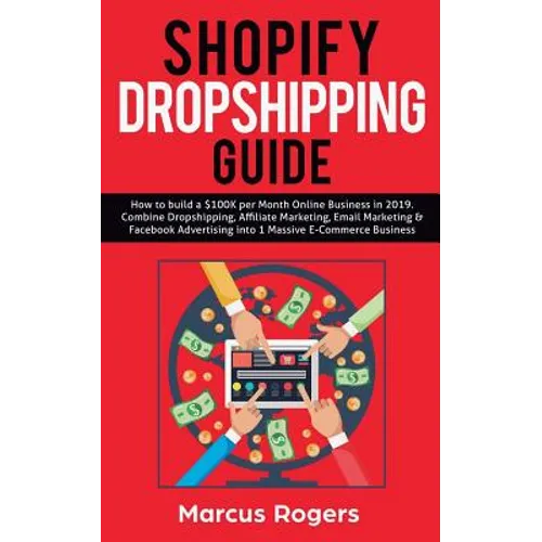 Shopify Dropshipping Guide: How to build a $100K per Month Online Business in 2019. Combine Dropshipping, Affiliate Marketing, Email Marketing & Faceb - Paperback