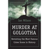 Murder at Golgotha: A Scientific Investigation Into the Last Days of Jesus' Life, His Death, and His Resurrection - Paperback