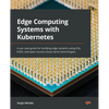 Edge Computing Systems with Kubernetes: A use-case guide for building edge systems using K3s, k3OS, and open source cloud-native technologies - Paperback