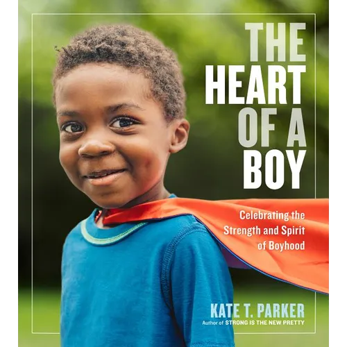 The Heart of a Boy: Celebrating the Strength and Spirit of Boyhood - Paperback