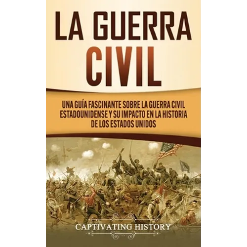 La Guerra Civil: Una Guía Fascinante sobre la Guerra Civil Estadounidense y su Impacto en la Historia de los Estados Unidos - Hardcover