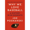 Why We Love Baseball: A History in 50 Moments - Hardcover