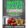 Water Bath Canning For Beginners and Beyond!: Complete Guide to Safe Water Bath Canning. Easy and Delicious Recipes for Jams, Jellies, Salsas, Pickled - Paperback