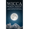 Wicca Moon Magic: A Wiccan's Guide and Grimoire for Working Magic with Lunar Energies - Hardcover