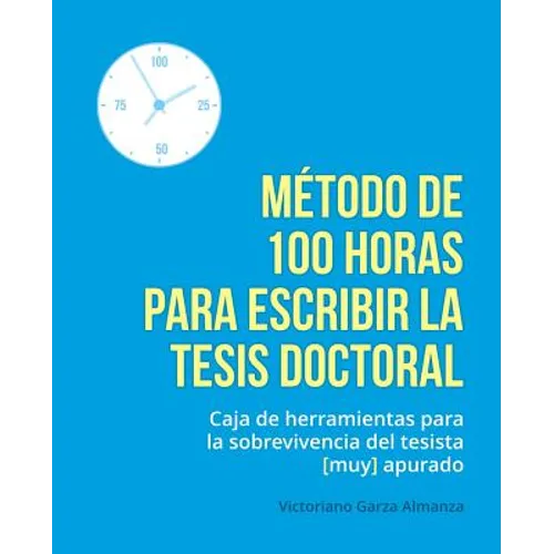Metodo de 100 horas para escribir la tesis doctoral: Manual de sobrevivencia para el tesista muy apurado - Paperback