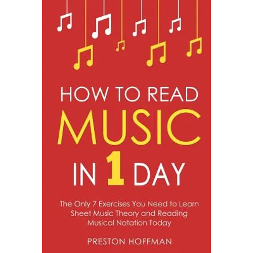How to Read Music: In 1 Day - The Only 7 Exercises You Need to Learn Sheet Music Theory and Reading Musical Notation Today - Paperback