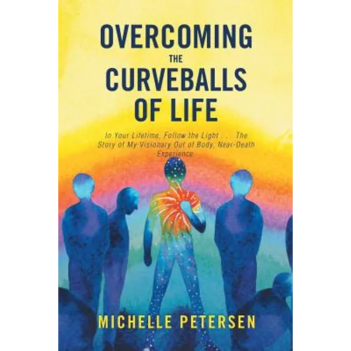 Overcoming the Curveballs of Life: In Your Lifetime, Follow the Light . . . the Story of My Visionary, Out-Of-Body Near-Death Experience - Paperback