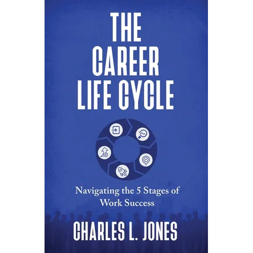 The Career Life Cycle: Navigating the 5 Stages of Work Success - Paperback