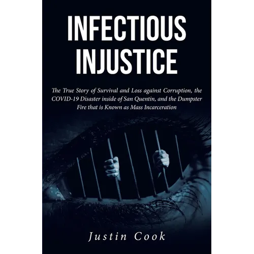 Infectious Injustice: The True Story of Survival and Loss against Corruption, the COVID-19 Disaster inside of San Quentin, and the Dumpster Fire that - Paperback
