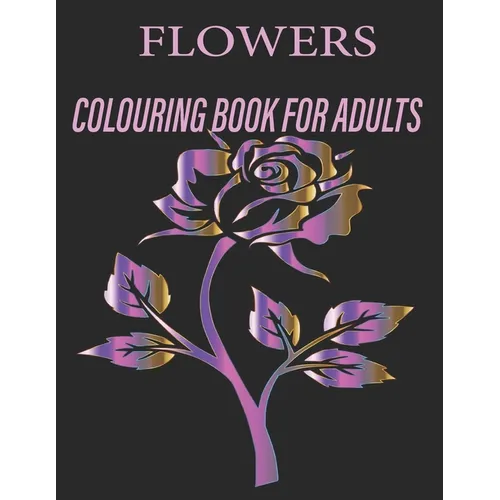 Flowers Colouring Book for Adults: Flowers Coloring Book For Adults: Beautiful Flower Designs for Stress Relief, Relaxation, and Creativity - Paperback