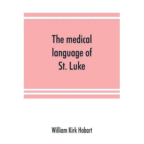 The medical language of St. Luke; a proof from internal evidence that "The Gospel according to St. Luke" and "The acts of the apostles" were written b - Paperback