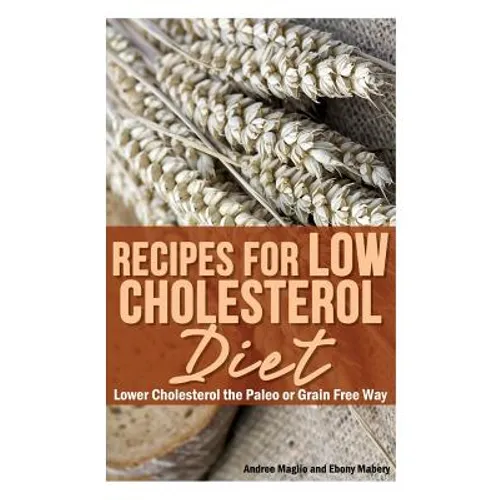 Recipes for Low Cholesterol Diet: Lower Cholesterol the Paleo or Grain Free Way - Paperback
