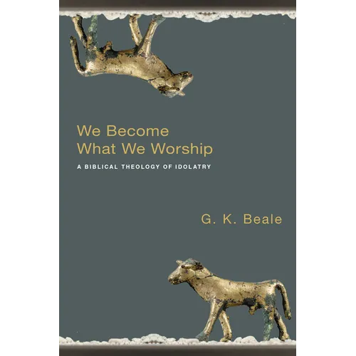 We Become What We Worship: A Biblical Theology of Idolatry - Paperback