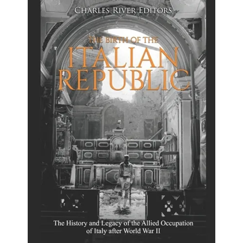The Birth of the Italian Republic: The History and Legacy of the Allied Occupation of Italy after World War II - Paperback