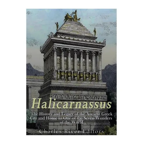 Halicarnassus: The History and Legacy of the Ancient Greek City and Home to One of the Seven Wonders of the World - Paperback