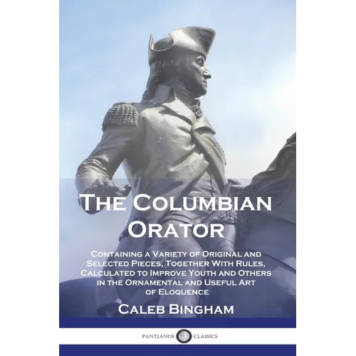 The Columbian Orator: Containing a Variety of Original and Selected Pieces, Together With Rules, Calculated to Improve Youth and Others in t - Paperback