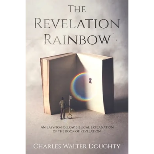 The Revelation Rainbow: An Easy-to-Follow Biblical Explanation of the Book of Revelation - Paperback
