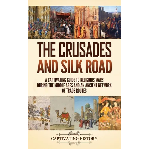 The Crusades and Silk Road: A Captivating Guide to Religious Wars During the Middle Ages and an Ancient Network of Trade Routes - Hardcover