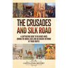 The Crusades and Silk Road: A Captivating Guide to Religious Wars During the Middle Ages and an Ancient Network of Trade Routes - Hardcover