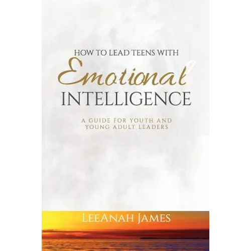 How to Lead Teens With Emotional Intelligence: A Guide For Youth and Young Adult Leaders - Paperback
