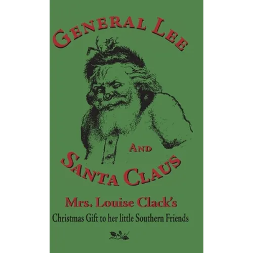 General Lee and Santa Claus: Mrs. Louise Clack's Christmas Gift To Her Little Southern Friends - Hardcover