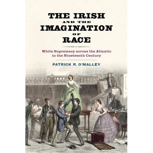 The Irish and the Imagination of Race: White Supremacy Across the Atlantic in the Nineteenth Century - Paperback