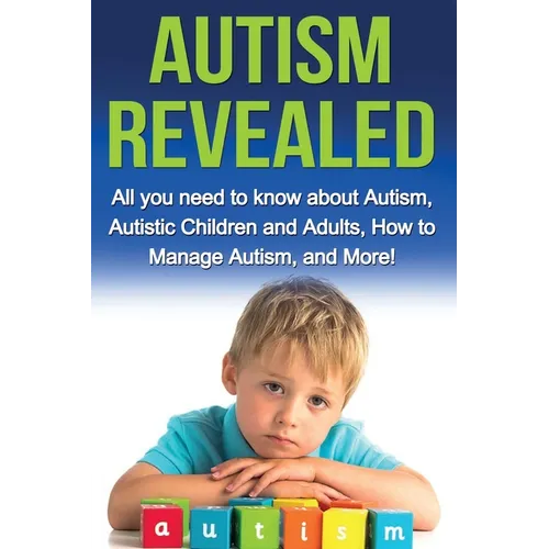 Autism Revealed: All you Need to Know about Autism, Autistic Children and Adults, How to Manage Autism, and More! - Paperback