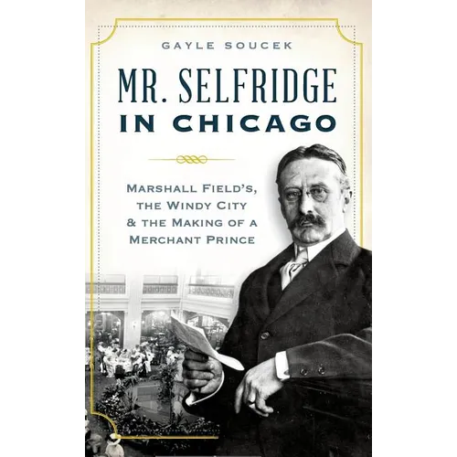 Mr. Selfridge in Chicago: Marshall Field's, the Windy City & the Making of a Merchant Prince - Hardcover