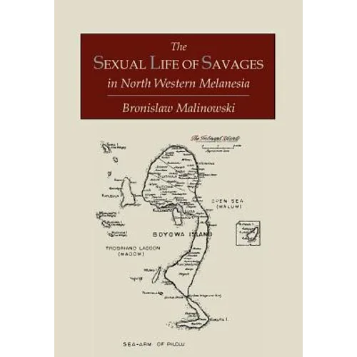 The Sexual Life of Savages In North-Western Melanesia; An Ethnographic Account of Courtship, Marriage and Family Life Among the Natives of the Trobria - Paperback