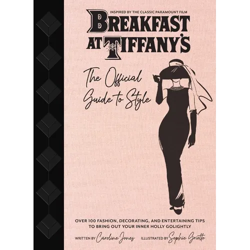 Breakfast at Tiffany's: The Official Guide to Style: Over 100 Fashion, Decorating and Entertaining Tips to Bring Out Your Inner Holly Golightly - Hardcover