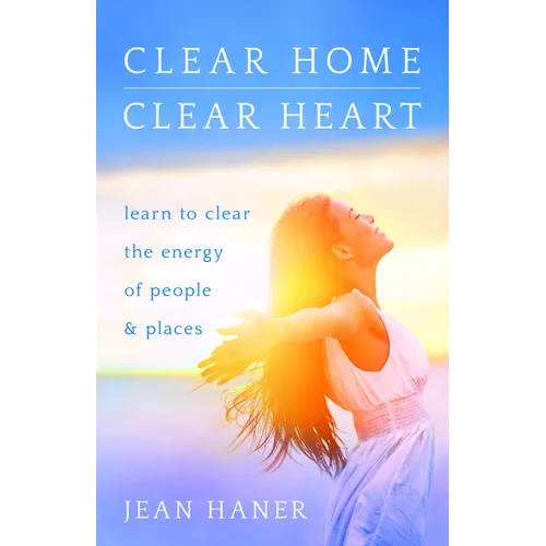 Clear Home, Clear Heart: Learn to Clear the Energy of People & Places - Paperback
