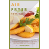 Air Fryer Cookbook: Amazingly Easy Recipes to Fry, Bake, Grill, and Roast with Your Air Fryer - Hardcover