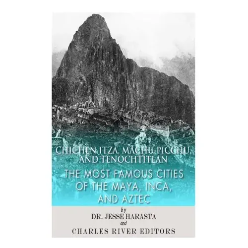 Chichen Itza, Machu Picchu, and Tenochtitlan: The Most Famous Cities of the Maya, Inca, and Aztec - Paperback