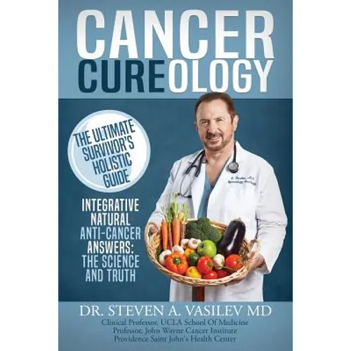 Cancer Cureology: The Ultimate Survivor's Holistic Guide: Integrative, Natural, Anti-Cancer Answers: The Science And Truth - Paperback