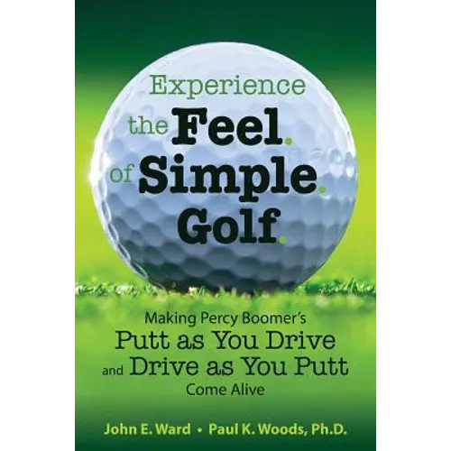 Experience the Feel of Simple Golf: Making Percy Boomer's "Putt as You Drive"/"Drive as You Putt" Come Alive - Paperback