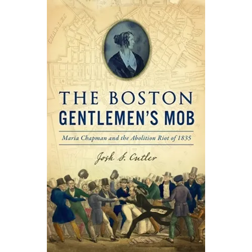 Boston Gentlemen's Mob: Maria Chapman and the Abolition Riot of 1835 - Hardcover