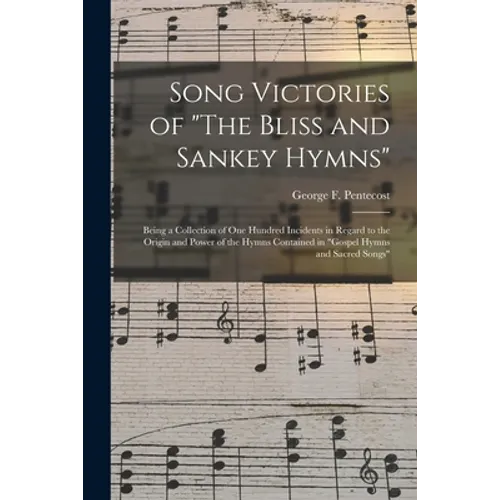 Song Victories of "The Bliss and Sankey Hymns": Being a Collection of One Hundred Incidents in Regard to the Origin and Power of the Hymns Contained i - Paperback