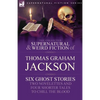 The Collected Supernatural and Weird Fiction of Thomas Graham Jackson-Six Ghost Stories-Two Novelettes and Four Shorter Tales to Chill the Blood - Paperback