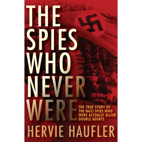 The Spies Who Never Were: The True Story of the Nazi Spies Who Were Actually Allied Double Agents - Paperback