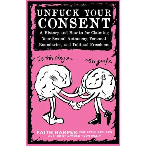 Unfuck Your Consent: A History and How-To for Claiming Your Sexual Autonomy, Personal Boundaries, and Political Freedoms - Paperback