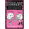 Unfuck Your Consent: A History and How-To for Claiming Your Sexual Autonomy, Personal Boundaries, and Political Freedoms - Paperback