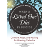 When a Loved One Dies by Suicide: Comfort, Hope, and Healing for Grieving Catholics - Paperback